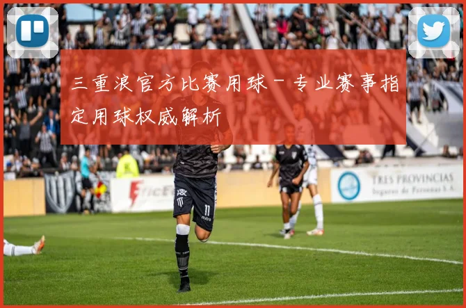 三重浪官方比赛用球 - 专业赛事指定用球权威解析