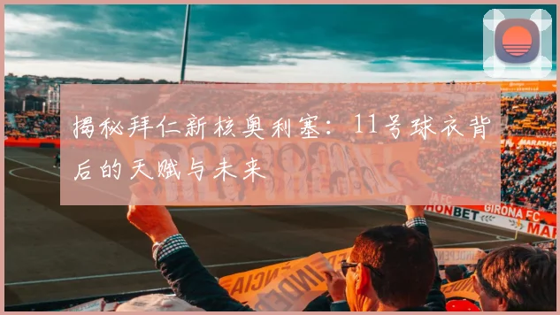 揭秘拜仁新核奥利塞：11号球衣背后的天赋与未来