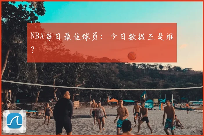 NBA每日最佳球员：今日数据王是谁？