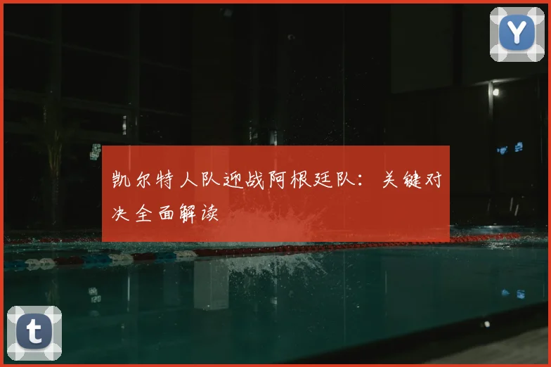 凯尔特人队迎战阿根廷队：关键对决全面解读