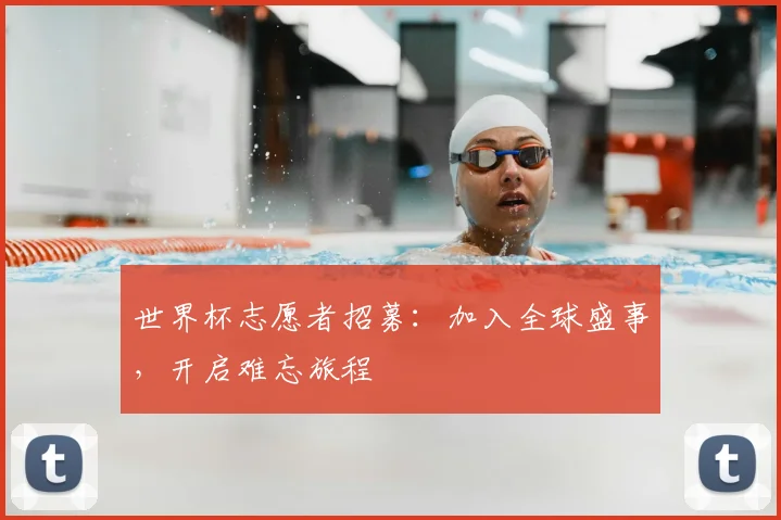 世界杯志愿者招募：加入全球盛事，开启难忘旅程