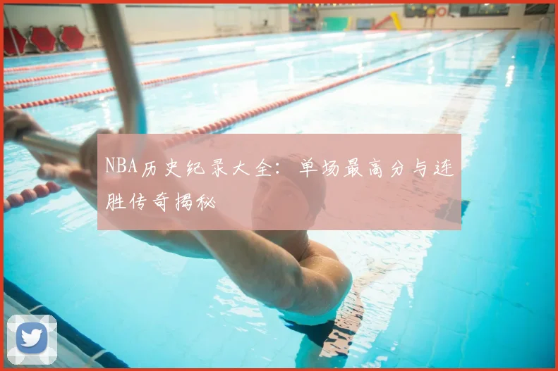 NBA历史纪录大全：单场最高分与连胜传奇揭秘