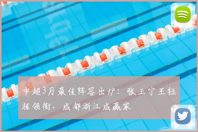 中超3月最佳阵容出炉：张玉宁王钰栋领衔，成都浙江成赢家