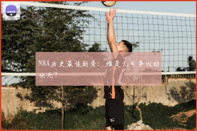 NBA历史最佳新秀：谁是无可争议的状元？
